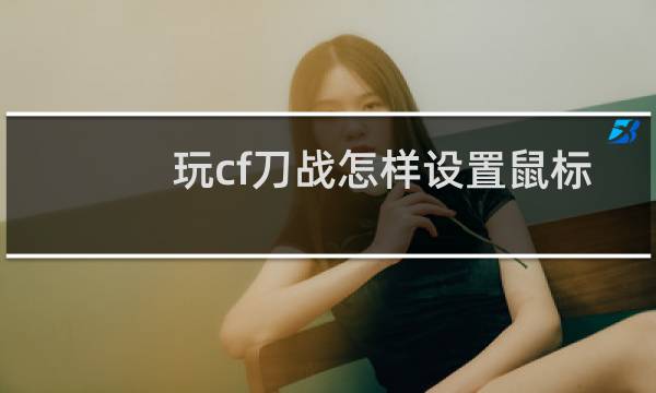 玩cf刀战怎样设置鼠标