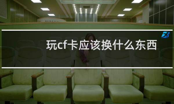 玩cf卡应该换什么东西