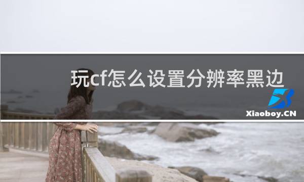 玩cf怎么设置分辨率黑边