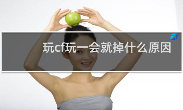 玩cf玩一会就掉什么原因