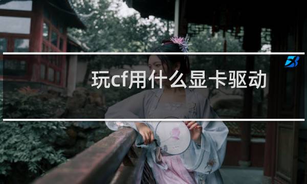 玩cf用什么显卡驱动
