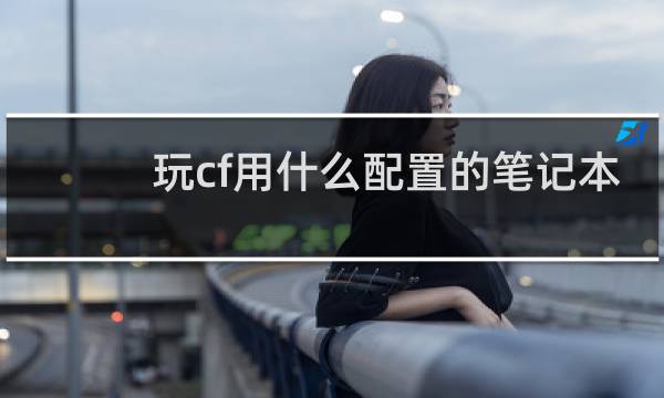 玩cf用什么配置的笔记本