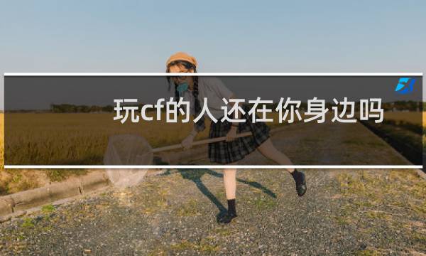 玩cf的人还在你身边吗