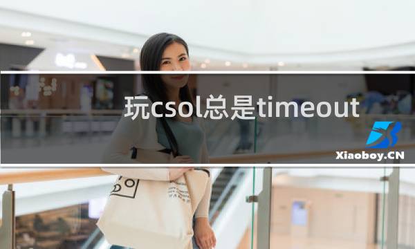 玩csol总是timeout