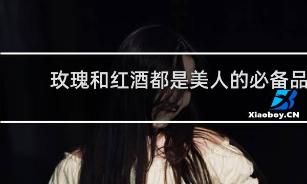 玫瑰和红酒都是美人的必备品