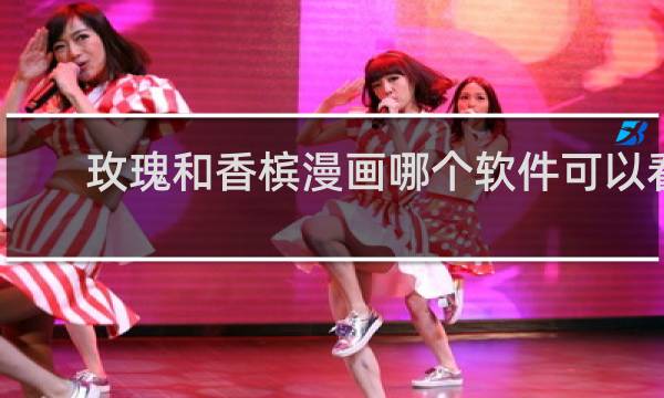 玫瑰和香槟漫画哪个软件可以看