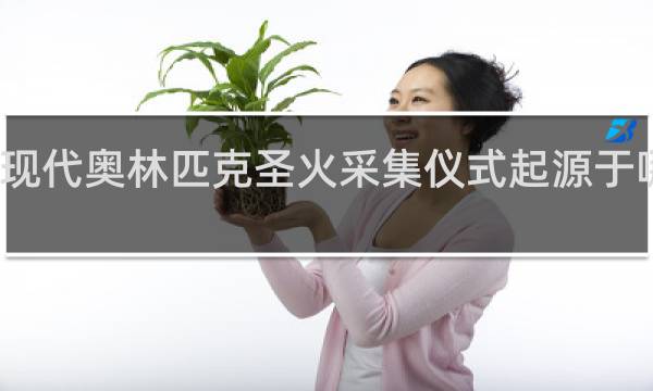 现代奥林匹克圣火采集仪式起源于哪一年