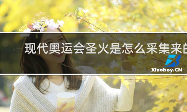 现代奥运会圣火是怎么采集来的
