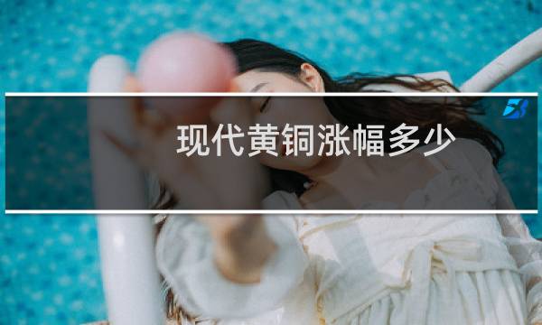 现代黄铜涨幅多少