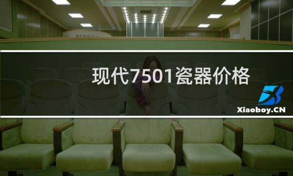 现代7501瓷器价格