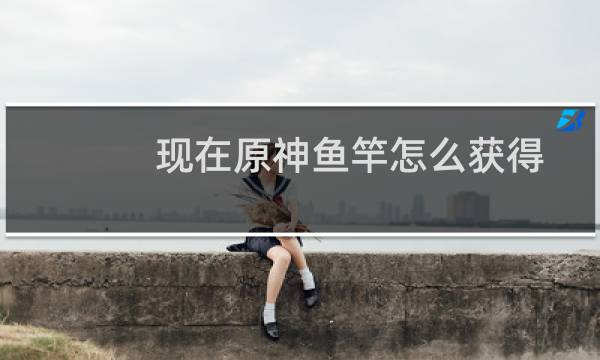 现在原神鱼竿怎么获得