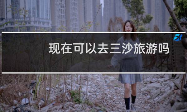 现在可以去三沙旅游吗