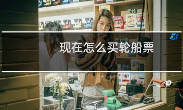 现在怎么买轮船票