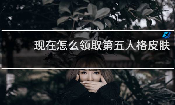 现在怎么领取第五人格皮肤