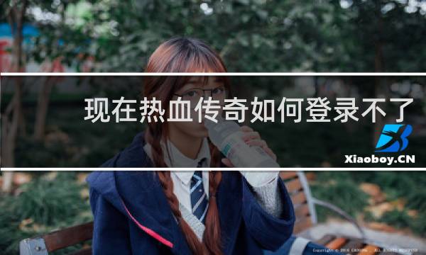 现在热血传奇如何登录不了