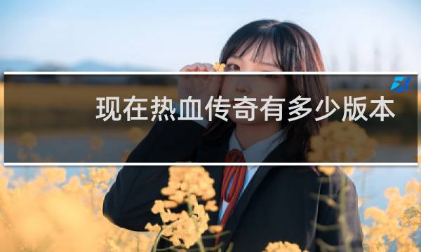 现在热血传奇有多少版本