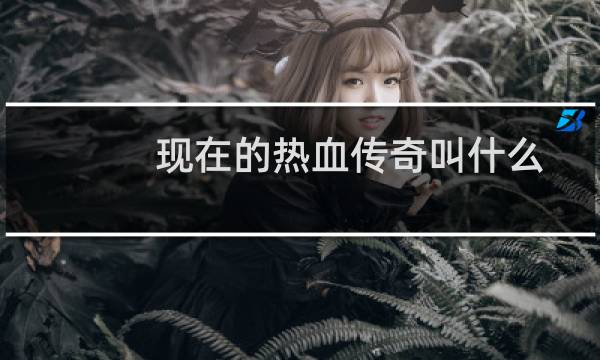 现在的热血传奇叫什么