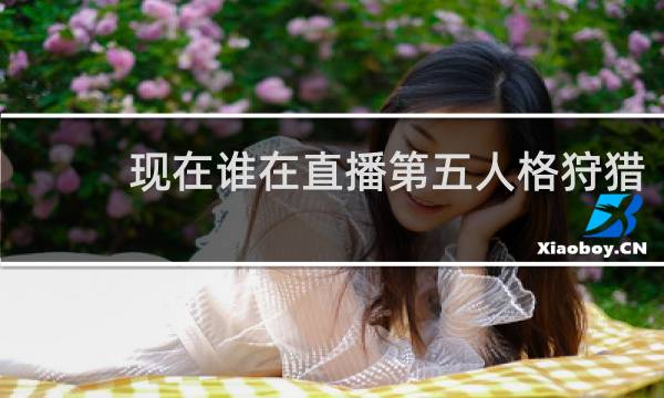 现在谁在直播第五人格狩猎