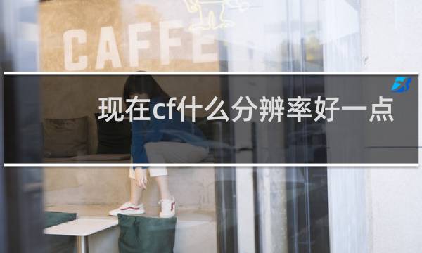 现在cf什么分辨率好一点