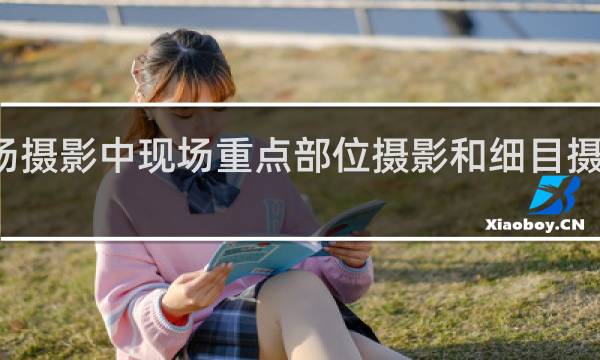 现场摄影中现场重点部位摄影和细目摄影的区别?