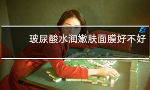 玻尿酸水润嫩肤面膜好不好