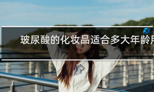玻尿酸的化妆品适合多大年龄用?