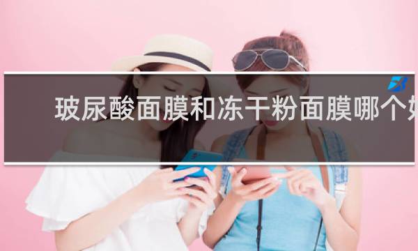 玻尿酸面膜和冻干粉面膜哪个好