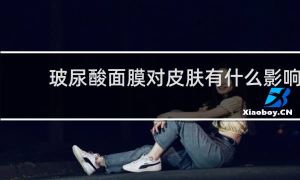 玻尿酸面膜对皮肤有什么影响