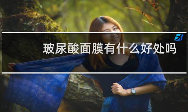玻尿酸面膜有什么好处吗