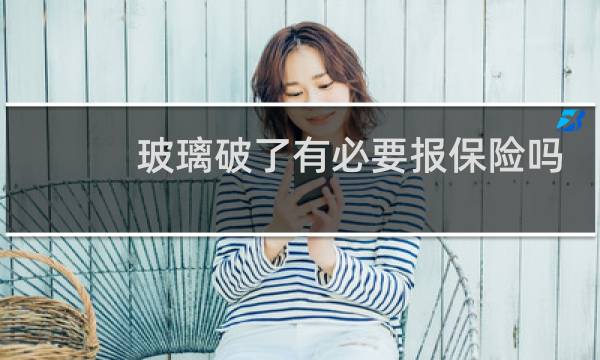 玻璃破了有必要报保险吗