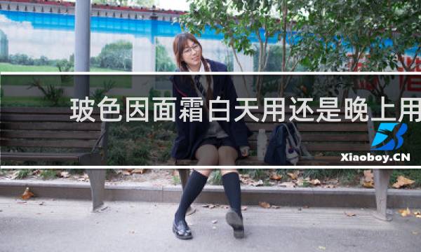 玻色因面霜白天用还是晚上用
