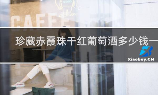 珍藏赤霞珠干红葡萄酒多少钱一瓶