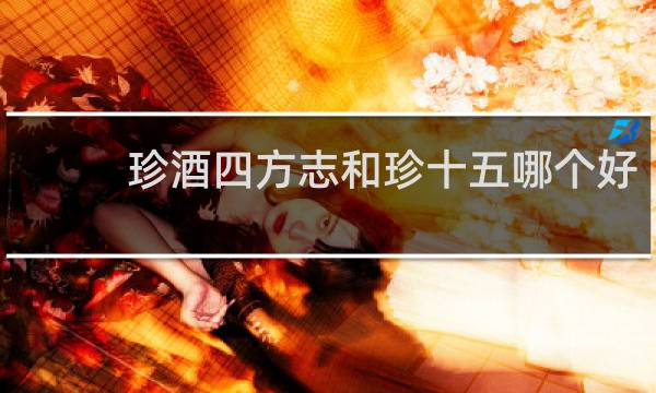珍酒四方志和珍十五哪个好