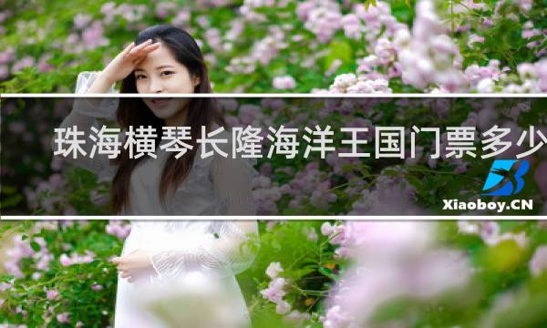 珠海橫琴長隆海洋王國門票多少錢