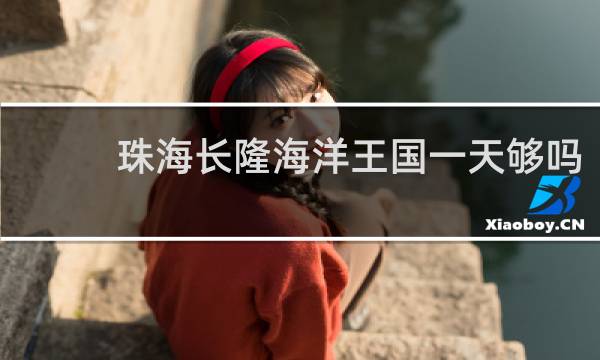 珠海长隆海洋王国一天够吗