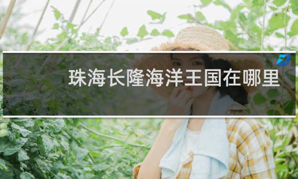 珠海长隆海洋王国在哪里?