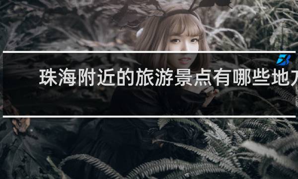 珠海附近的旅游景点有哪些地方