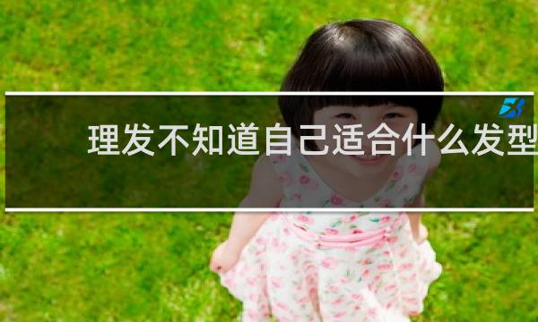 理发不知道自己适合什么发型