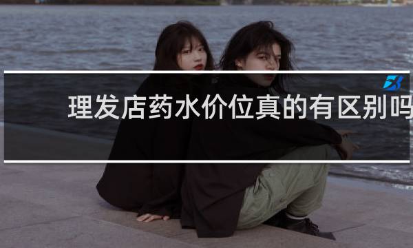 理发店药水价位真的有区别吗