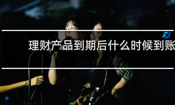 理财产品到期后什么时候到账