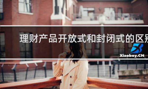 理财产品开放式和封闭式的区别