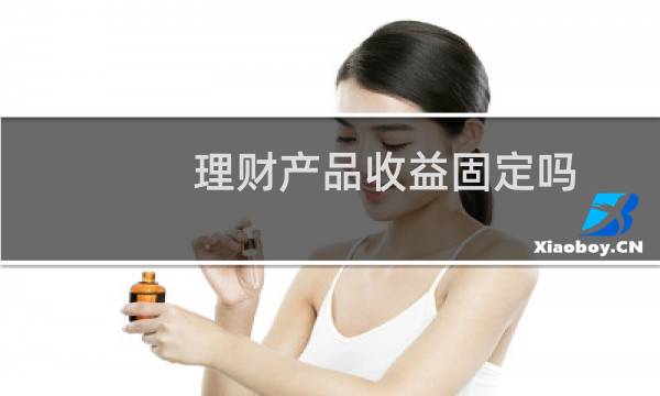 理财产品收益固定吗