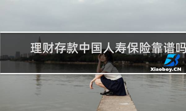 理财存款中国人寿保险靠谱吗