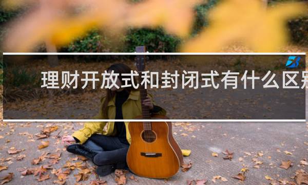 理财开放式和封闭式有什么区别