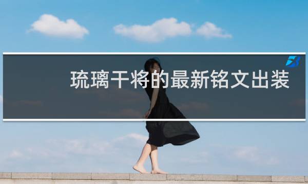 琉璃干将的最新铭文出装
