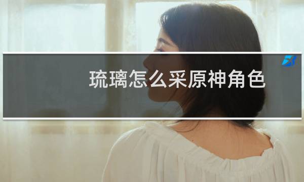 琉璃怎么采原神角色