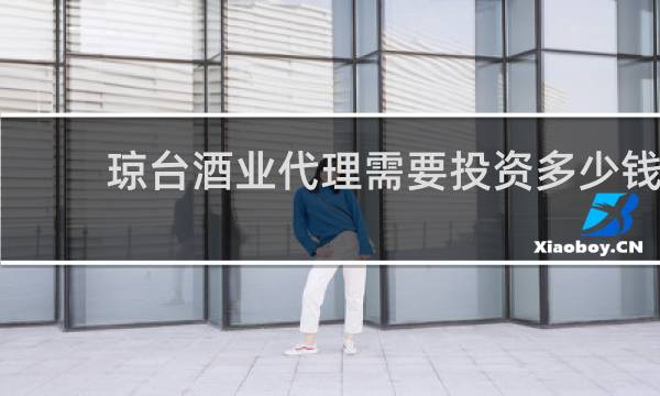 琼台酒业代理需要投资多少钱
