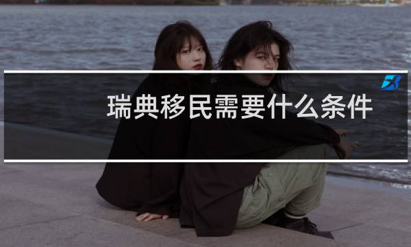 瑞典移民需要什么条件