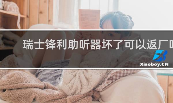 瑞士锋利助听器坏了可以返厂吗