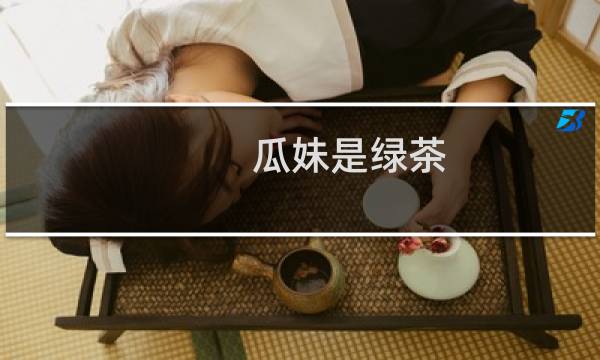 瓜妹是绿茶